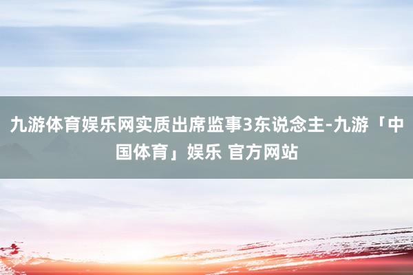 九游体育娱乐网实质出席监事3东说念主-九游「中国体育」娱乐 官方网站